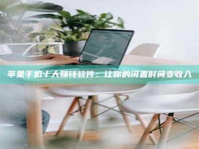 张掖苹果手机十大赚钱软件：让你的闲置时间变收入