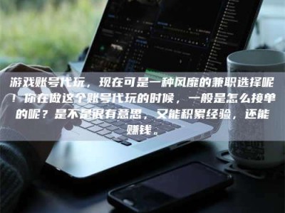 张掖游戏账号代玩，现在可是一种风靡的兼职选择呢！你在做这个账号代玩的时候，一般是怎么接单的呢？是不是很有意思，又能积累经验，还能赚钱。