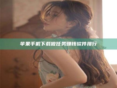 张掖苹果手机下载做任务赚钱软件排行