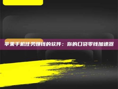 张掖苹果手机任务赚钱的软件：你的口袋零钱加速器