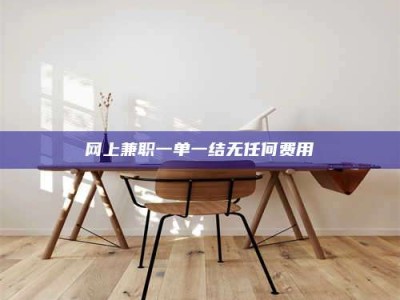 张掖网上兼职一单一结无任何费用