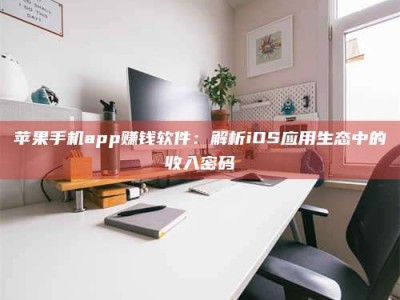 张掖苹果手机app赚钱软件：解析iOS应用生态中的收入密码