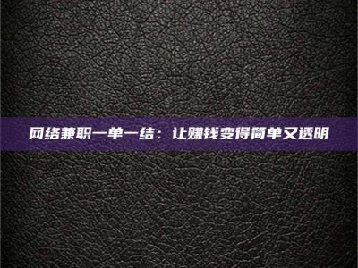 张掖网络兼职一单一结：让赚钱变得简单又透明