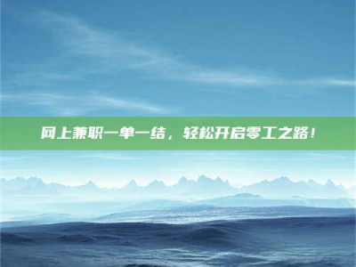 张掖网上兼职一单一结，轻松开启零工之路！