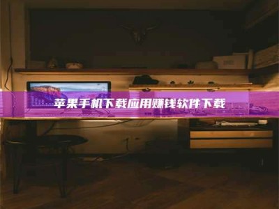 张掖苹果手机下载应用赚钱软件下载