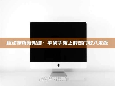 张掖移动赚钱新机遇：苹果手机上的热门收入来源