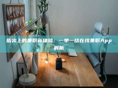 张掖指尖上的兼职新体验：一单一结在线兼职App解析