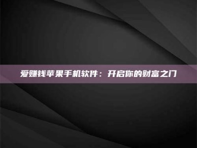 张掖爱赚钱苹果手机软件：开启你的财富之门