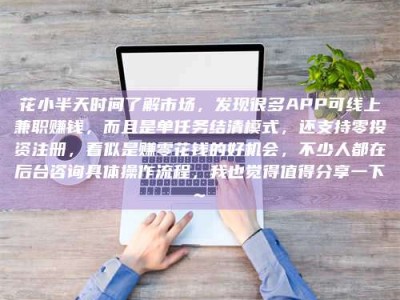 张掖花小半天时间了解市场，发现很多APP可线上兼职赚钱，而且是单任务结清模式，还支持零投资注册，看似是赚零花钱的好机会，不少人都在后台咨询具体操作流程，我也觉得值得分享一下~