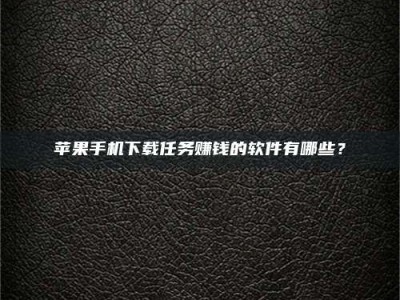 张掖苹果手机下载任务赚钱的软件有哪些？