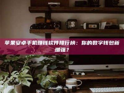 张掖苹果安卓手机赚钱软件排行榜：你的数字钱包新增强？