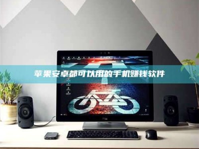 张掖苹果安卓都可以用的手机赚钱软件