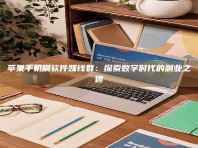 张掖苹果手机刷软件赚钱群：探索数字时代的副业之道