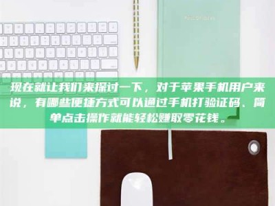 张掖现在就让我们来探讨一下，对于苹果手机用户来说，有哪些便捷方式可以通过手机打验证码、简单点击操作就能轻松赚取零花钱。