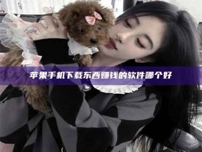 张掖苹果手机下载东西赚钱的软件哪个好